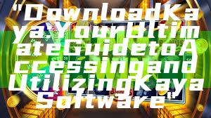"Download Kaya: Your Ultimate Guide to Accessing and Utilizing Kaya Software"