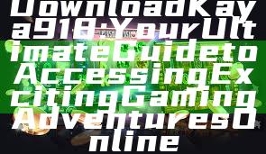 Download Kaya918: Your Ultimate Guide to Accessing Exciting Gaming Adventures Online