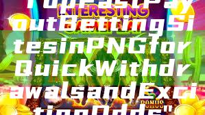 "Top Fast Payout Betting Sites in PNG for Quick Withdrawals and Exciting Odds"