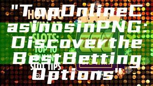 "Top Online Casinos in PNG: Discover the Best Betting Options"