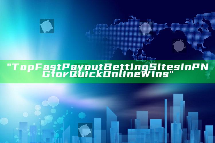 "Top Fast Payout Betting Sites in PNG for Quick Online Wins"