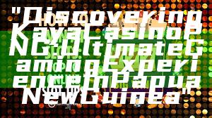 "Discovering Kaya Casino PNG: Ultimate Gaming Experience in Papua New Guinea"