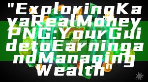 "Exploring Kaya Real Money PNG: Your Guide to Earning and Managing Wealth"