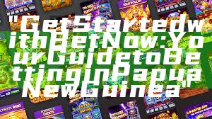 "Get Started with Bet Now: Your Guide to Betting in Papua New Guinea"
