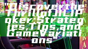 "Discover the Thrill of JILI Poker: Strategies, Tips, and Game Variations"