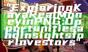 "Exploring Kaya Real Money in PNG: Opportunities and Insights for Investors"