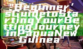 "Beginner’s Guide to Starting Your Betting Journey in Papua New Guinea"